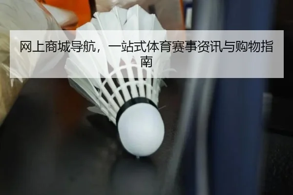网上商城导航，一站式体育赛事资讯与购物指南