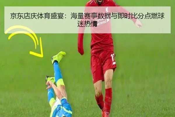 京东店庆体育盛宴：海量赛事数据与即时比分点燃球迷热情